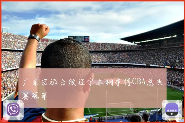 广东宏远击败辽宁本钢夺得CBA总决赛冠军