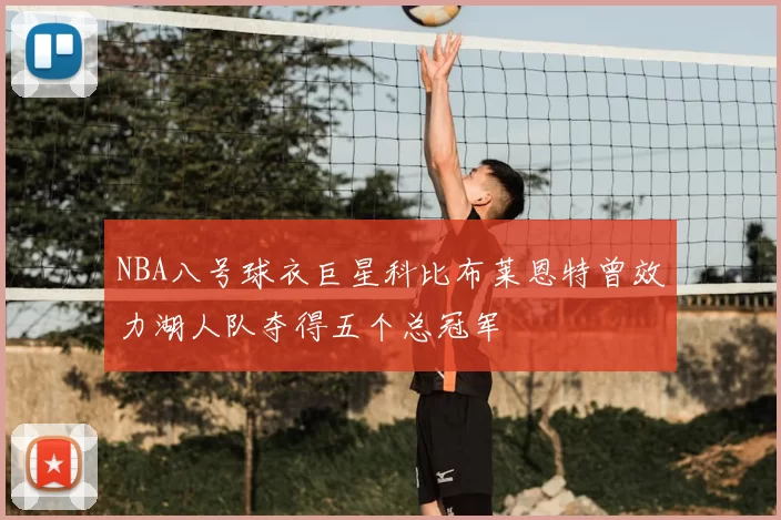 NBA八号球衣巨星科比布莱恩特曾效力湖人队夺得五个总冠军