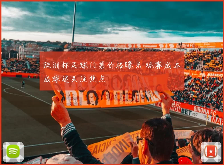 欧洲杯足球门票价格曝光 观赛成本成球迷关注焦点