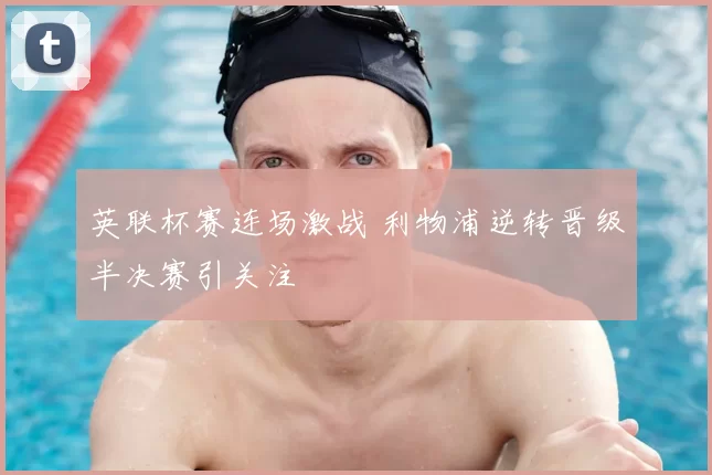 英联杯赛连场激战 利物浦逆转晋级半决赛引关注