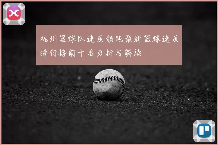 杭州篮球队速度领跑最新篮球速度排行榜前十名分析与解读