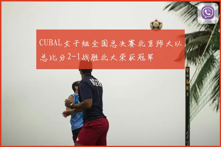 CUBAL女子组全国总决赛北京师大以总比分2-1战胜北大荣获冠军