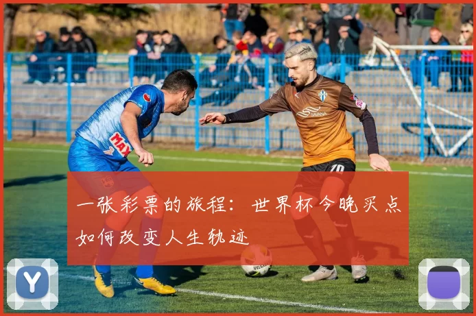 一张彩票的旅程：世界杯今晚买点如何改变人生轨迹