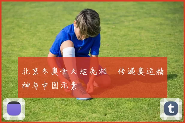 北京冬奥会火炬亮相 传递奥运精神与中国元素