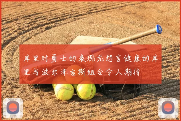 库里对勇士的表现无怨言健康的库里与波尔津吉斯组合令人期待