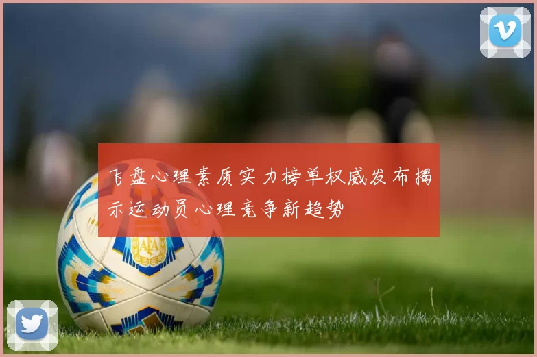 飞盘心理素质实力榜单权威发布揭示运动员心理竞争新趋势