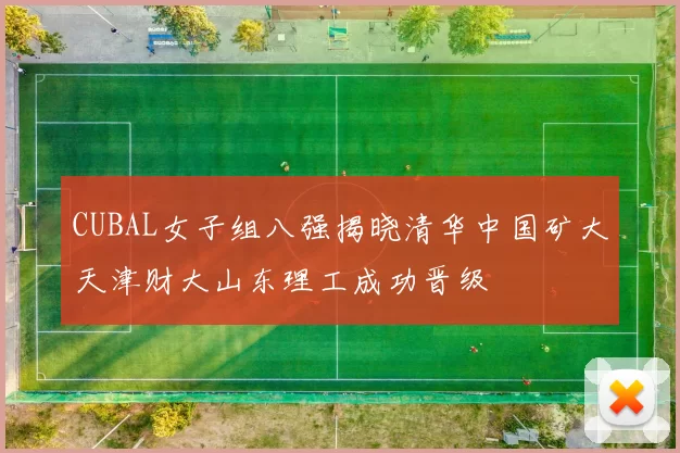 CUBAL女子组八强揭晓清华中国矿大天津财大山东理工成功晋级