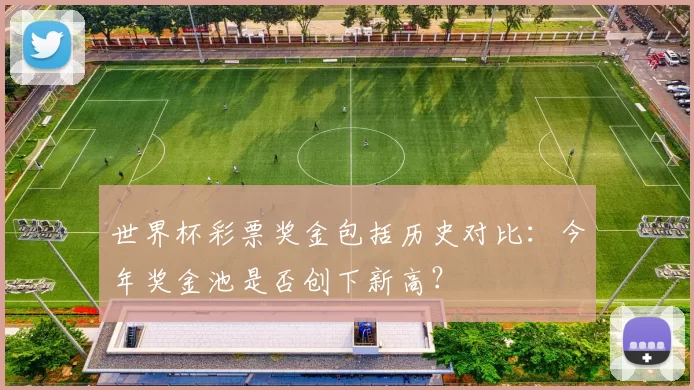 世界杯彩票奖金包括历史对比:今年奖金池是否创下新高?