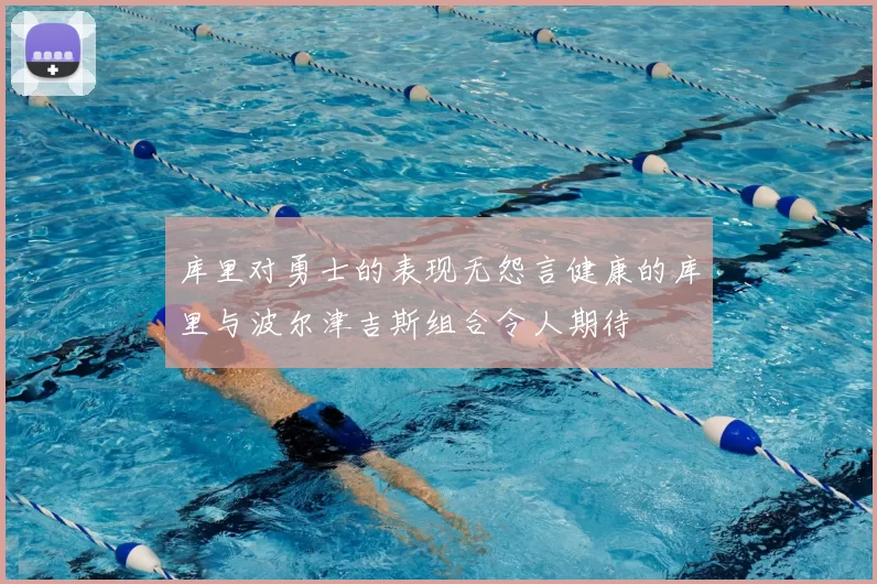 库里对勇士的表现无怨言健康的库里与波尔津吉斯组合令人期待