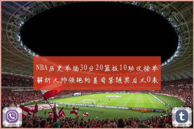 NBA历史单场30分20篮板10助攻榜单解析大帅领跑约基奇紧随其后大O表现不俗