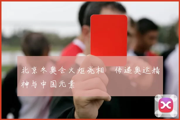 北京冬奥会火炬亮相 传递奥运精神与中国元素