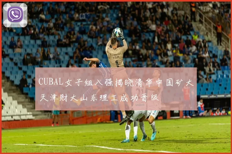 CUBAL女子组八强揭晓清华中国矿大天津财大山东理工成功晋级