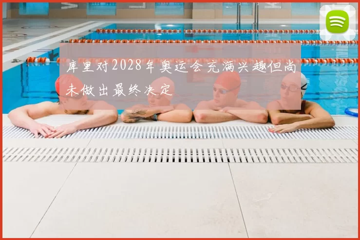 库里对2028年奥运会充满兴趣但尚未做出最终决定