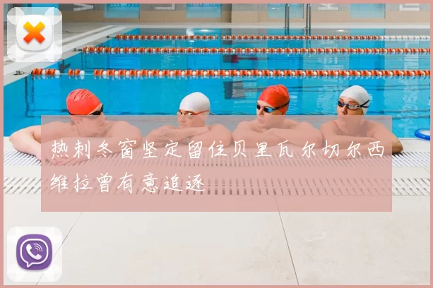 热刺冬窗坚定留住贝里瓦尔切尔西维拉曾有意追逐