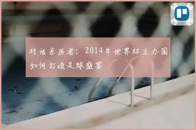 对话亲历者：2014年世界杯主办国如何打造足球盛宴