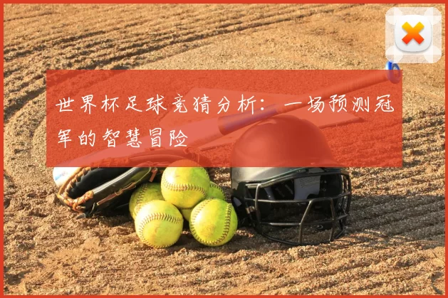 世界杯足球竞猜分析：一场预测冠军的智慧冒险