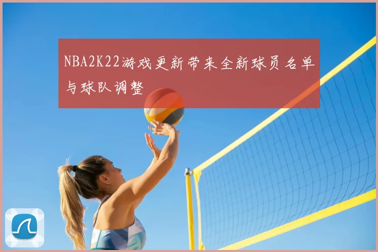 NBA2K22游戏更新带来全新球员名单与球队调整
