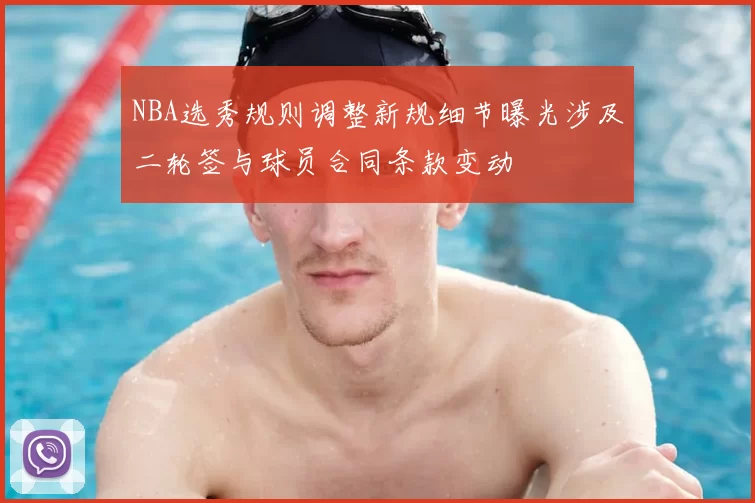 NBA选秀规则调整新规细节曝光涉及二轮签与球员合同条款变动