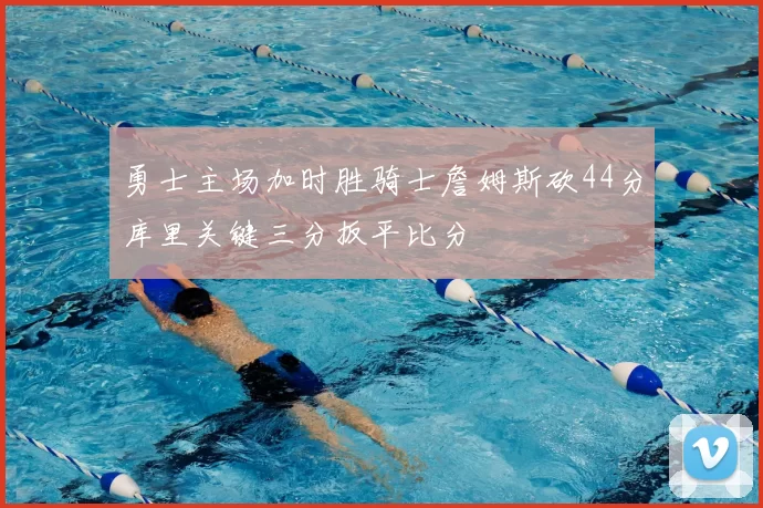 勇士主场加时胜骑士詹姆斯砍44分库里关键三分扳平比分