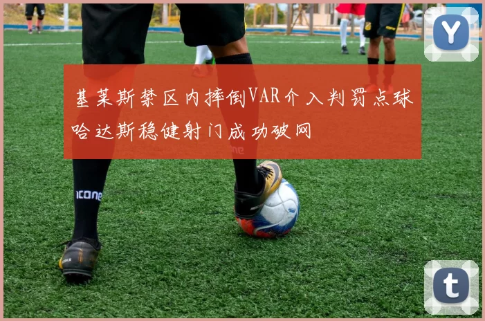 基莱斯禁区内摔倒VAR介入判罚点球哈达斯稳健射门成功破网