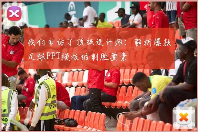 我们专访了顶级设计师：解析爆款足球PPT模板的制胜要素