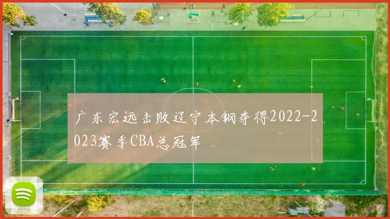 广东宏远击败辽宁本钢夺得2022-2023赛季CBA总冠军
