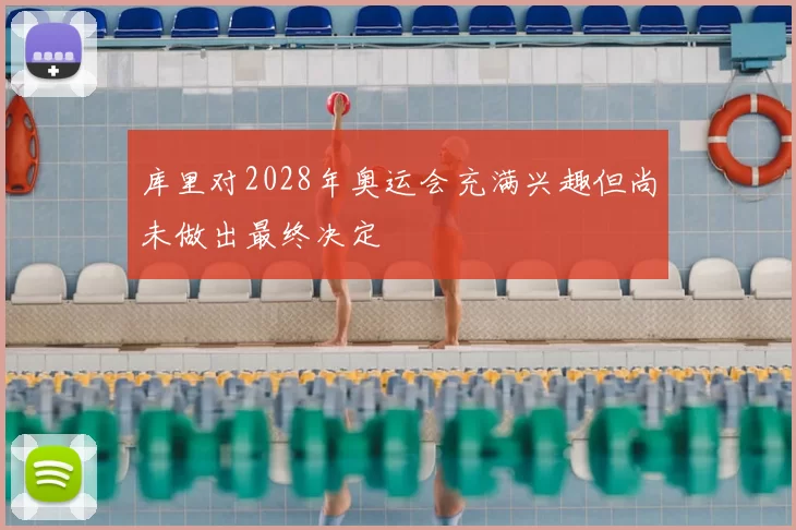 库里对2028年奥运会充满兴趣但尚未做出最终决定