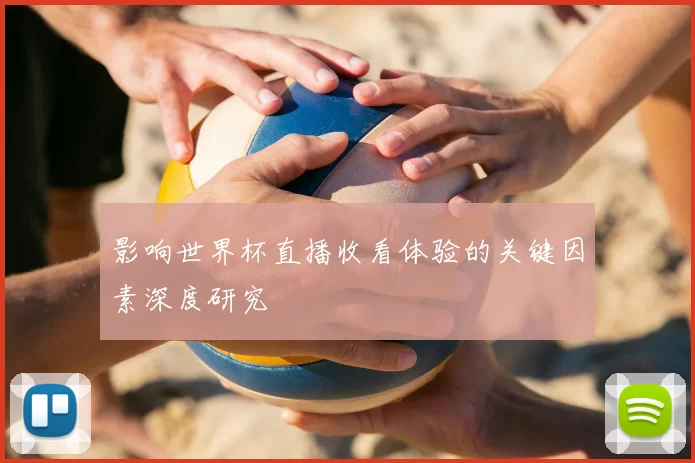 影响世界杯直播收看体验的关键因素深度研究
