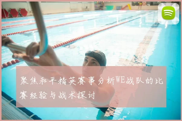 聚焦和平精英赛事分析WE战队的比赛经验与战术探讨