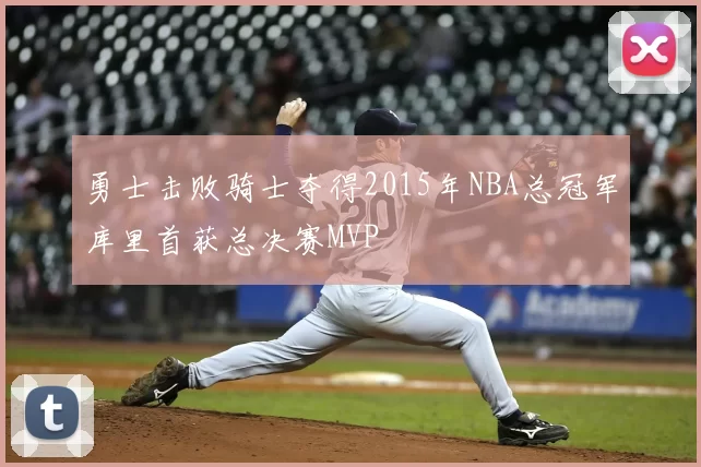 勇士击败骑士夺得2015年NBA总冠军库里首获总决赛MVP