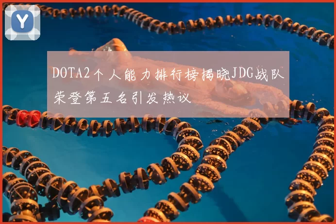 DOTA2个人能力排行榜揭晓JDG战队荣登第五名引发热议