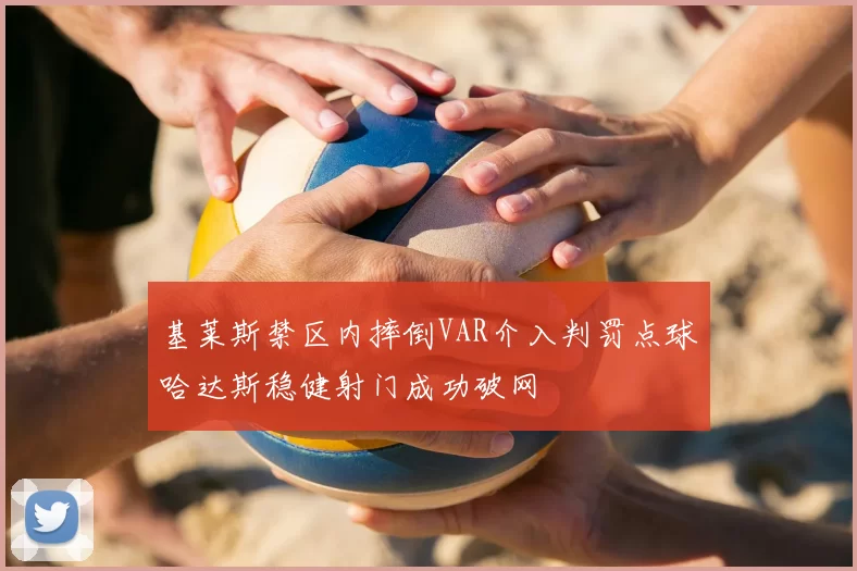 基莱斯禁区内摔倒VAR介入判罚点球哈达斯稳健射门成功破网