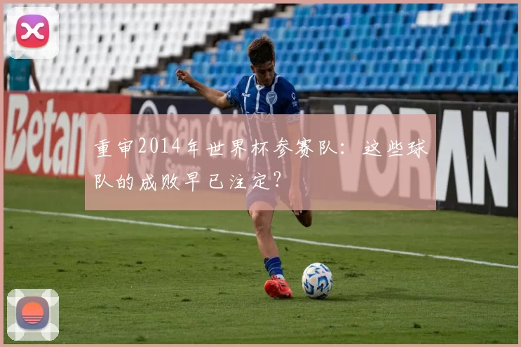 重审2014年世界杯参赛队：这些球队的成败早已注定？