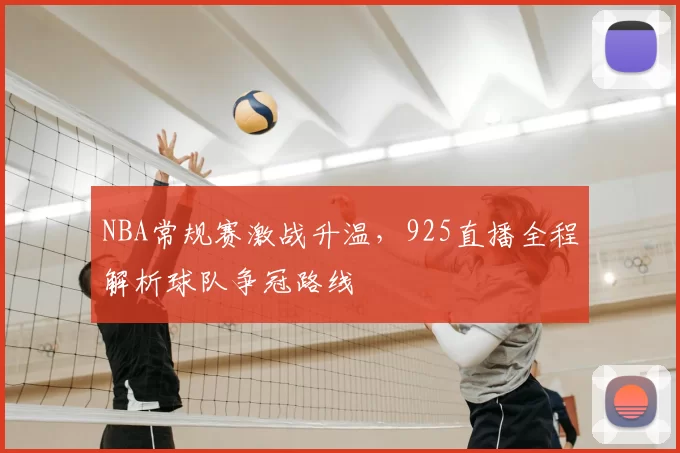 NBA常规赛激战升温，925直播全程解析球队争冠路线