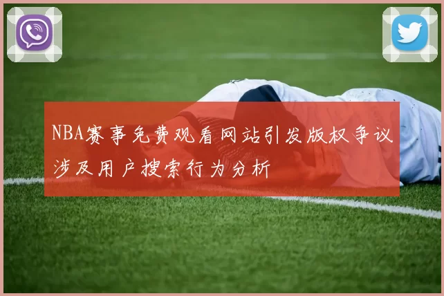 NBA赛事免费观看网站引发版权争议涉及用户搜索行为分析
