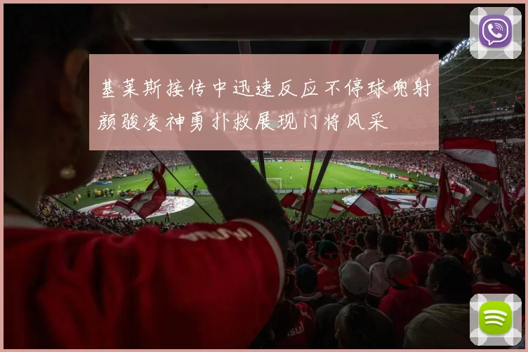 基莱斯接传中迅速反应不停球兜射颜骏凌神勇扑救展现门将风采