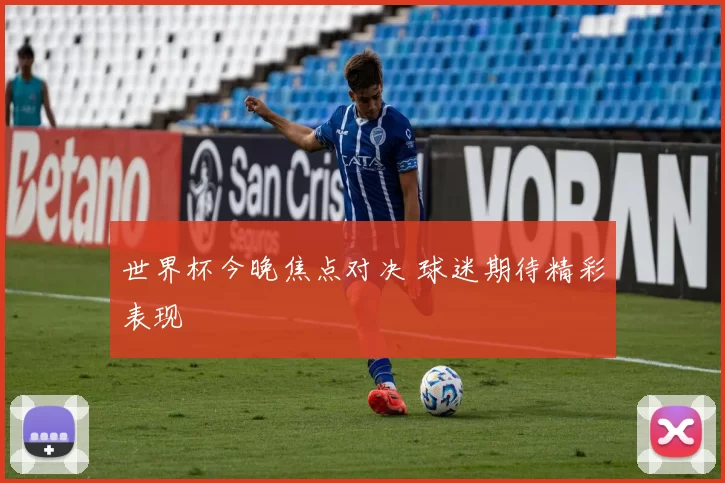 世界杯今晚焦点对决 球迷期待精彩表现