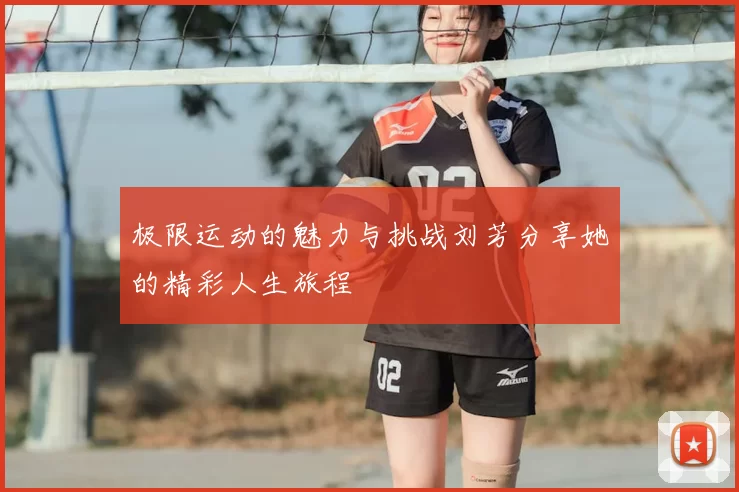 极限运动的魅力与挑战刘芳分享她的精彩人生旅程