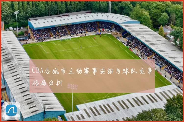 CBA各城市主场赛事安排与球队竞争格局分析