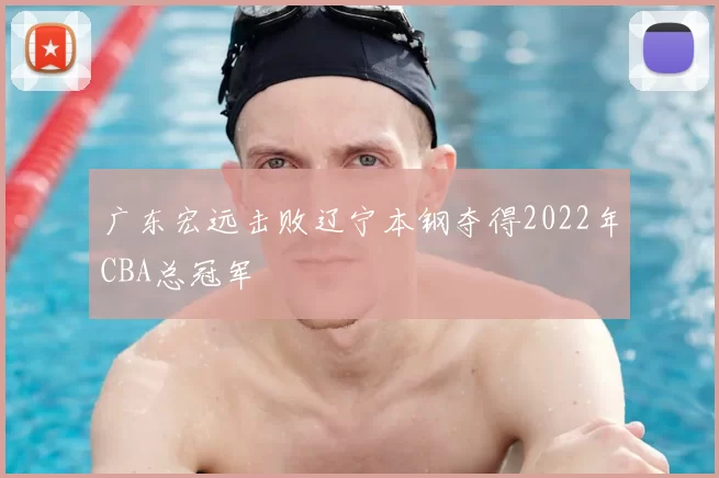 广东宏远击败辽宁本钢夺得2022年CBA总冠军