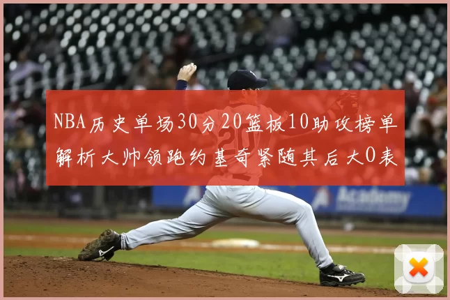 NBA历史单场30分20篮板10助攻榜单解析大帅领跑约基奇紧随其后大O表现不俗