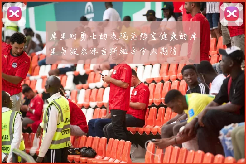 库里对勇士的表现无怨言健康的库里与波尔津吉斯组合令人期待