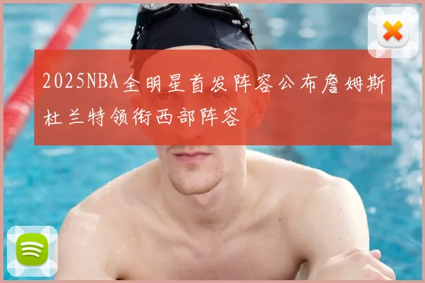 2025NBA全明星首发阵容公布詹姆斯杜兰特领衔西部阵容