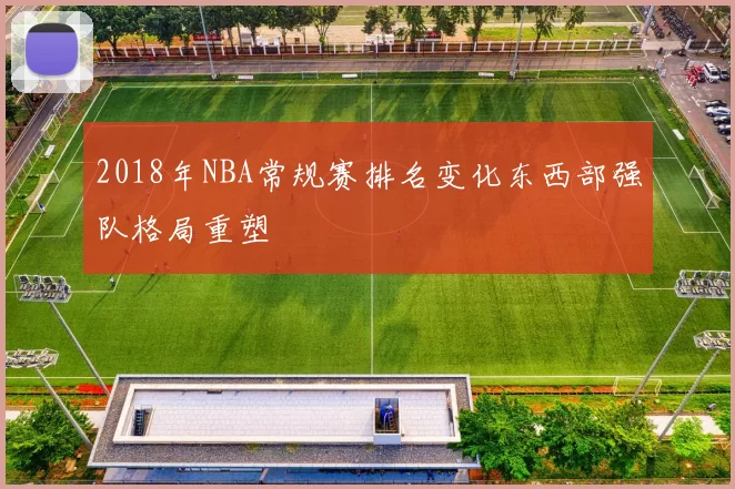 2018年NBA常规赛排名变化东西部强队格局重塑