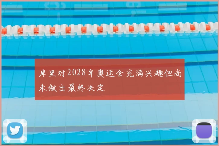 库里对2028年奥运会充满兴趣但尚未做出最终决定