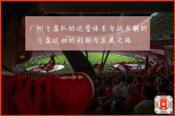 广州飞盘队的运营体系与战术解析：飞盘运动的创新与发展之路