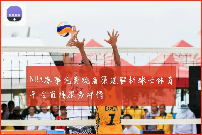 NBA赛事免费观看渠道解析球长体育平台直播服务详情