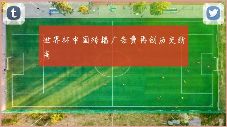 世界杯中国转播广告费再创历史新高
