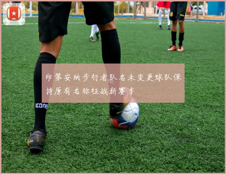 印第安纳步行者队名未变更球队保持原有名称征战新赛季