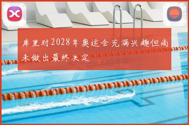 库里对2028年奥运会充满兴趣但尚未做出最终决定